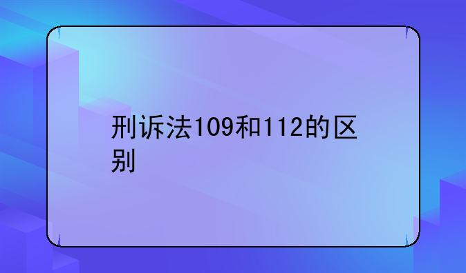 刑诉法109和112的区别