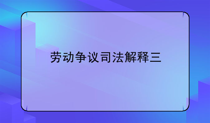 劳动争议司法解释三