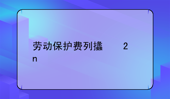 劳动保护费列支范围