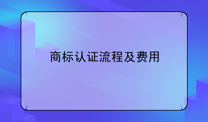 商标认证流程及费用