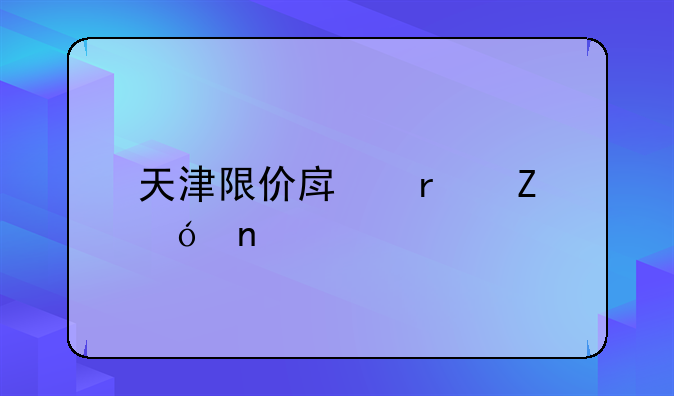 天津限价房最新楼盘