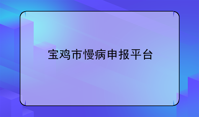 宝鸡市慢病申报平台
