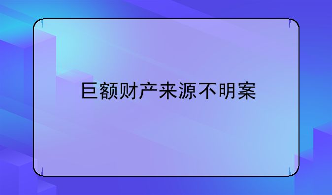 巨额财产来源不明案