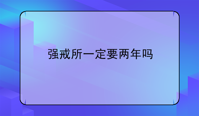 强戒所一定要两年吗