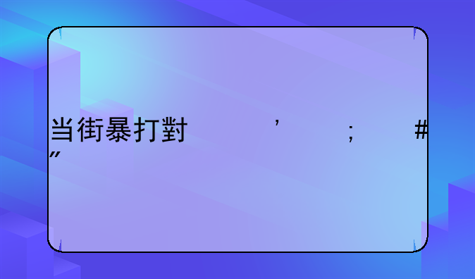 当街暴打小三怎么判