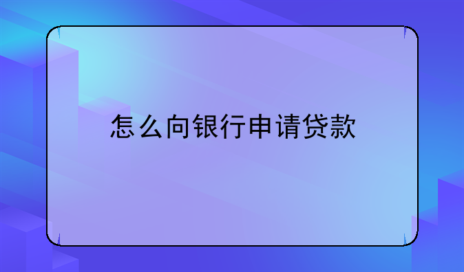 怎么向银行申请贷款