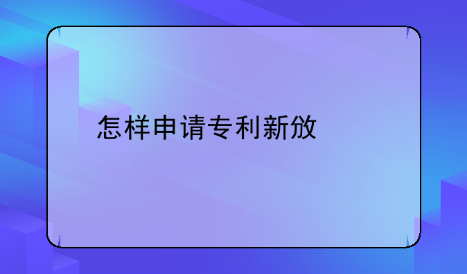 怎样申请专利新政策