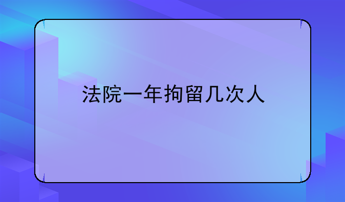 法院一年拘留几次人