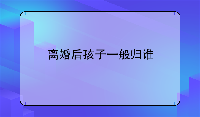 离婚后孩子一般归谁