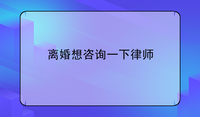 离婚想咨询一下律师