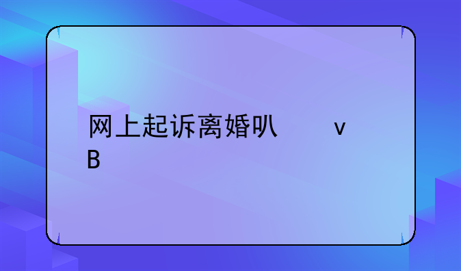 网上起诉离婚可靠吗