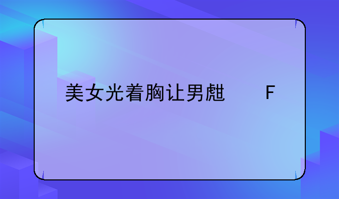 美女光着胸让男生摸