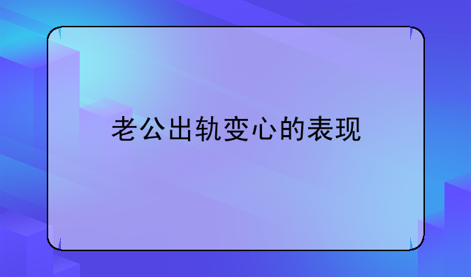 老公出轨变心的表现