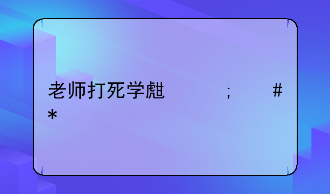 老师打死学生怎么办