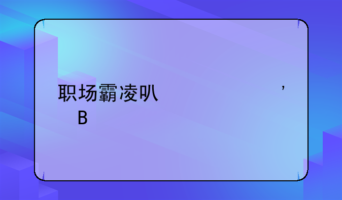职场霸凌可以起诉吗