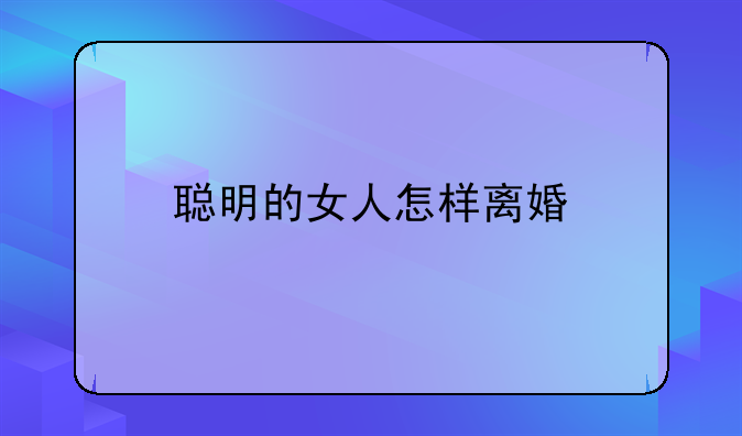 聪明的女人怎样离婚