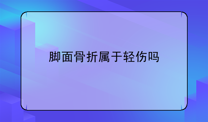 脚面骨折属于轻伤吗