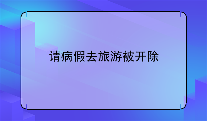 请病假去旅游被开除