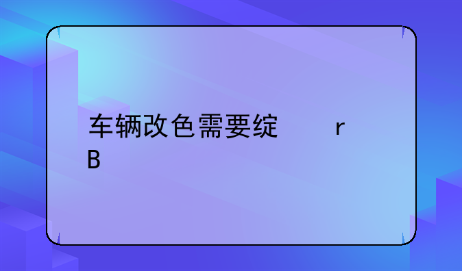 车辆改色需要绿本吗