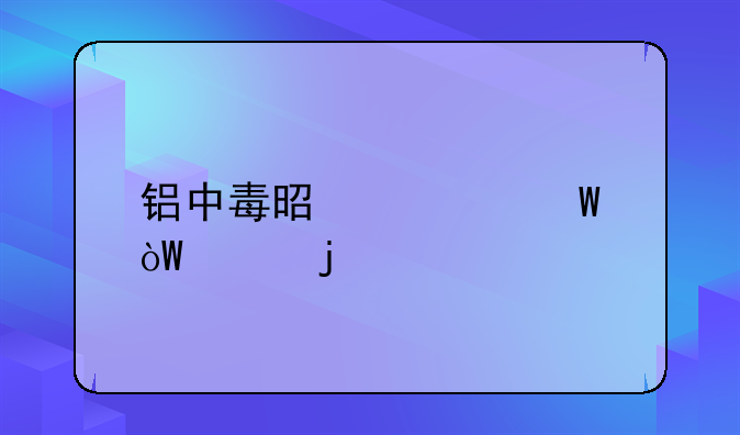 铝中毒是如何引起的
