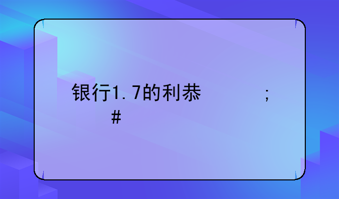 银行1.7的利息怎么算