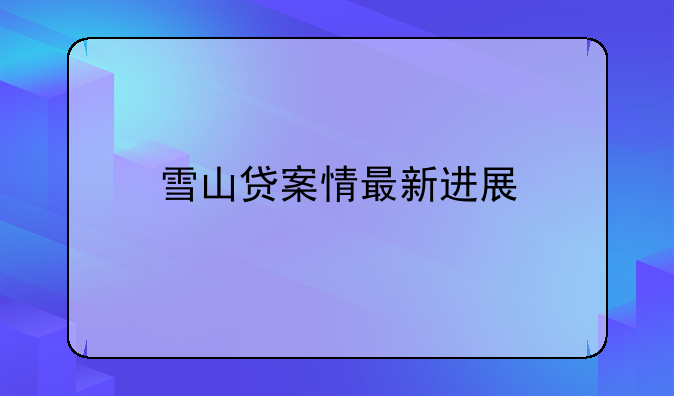 雪山贷案情最新进展