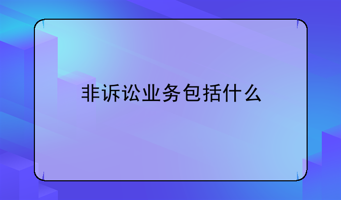 非诉讼业务包括什么
