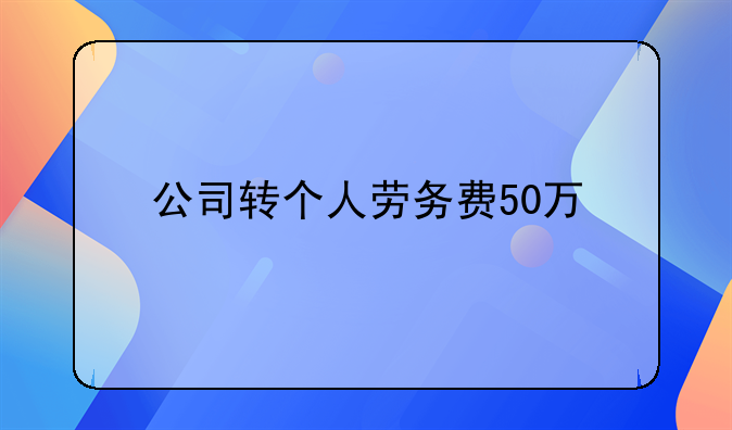 公司转个人劳务费50万