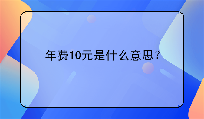年费10元是什么意思？