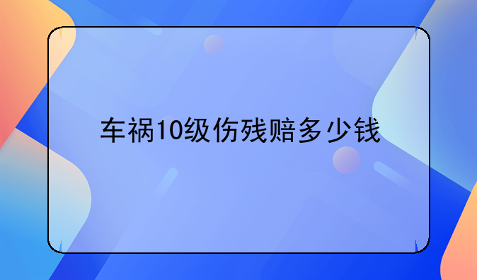车祸10级伤残赔多少钱