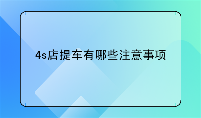 4s店提车有哪些注意事项
