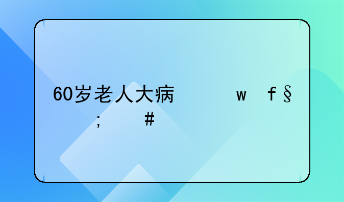 60岁老人大病保险怎么买