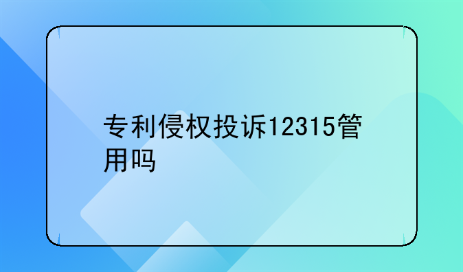专利侵权投诉12315管用吗