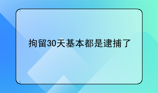 拘留30天基本都是逮捕了