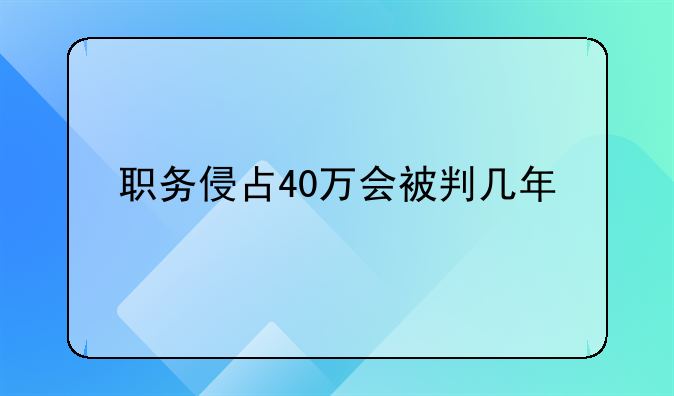 职务侵占40万会被判几年