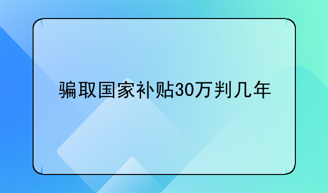骗取国家补贴30万判几年