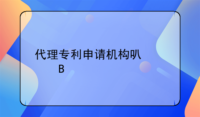 代理专利申请机构可信吗