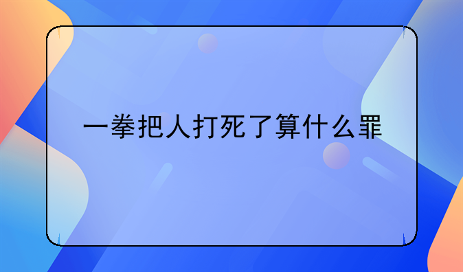 一拳把人打死了算什么罪