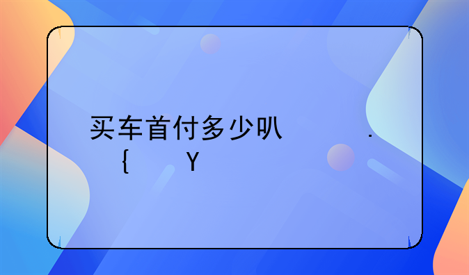 买车首付多少可以拿绿本