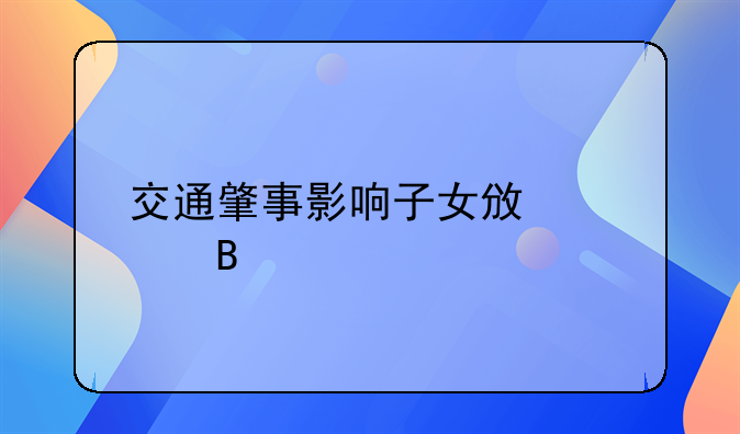 交通肇事影响子女政审吗