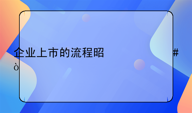 企业上市的流程是什么？