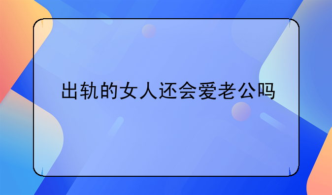 出轨的女人还会爱老公吗