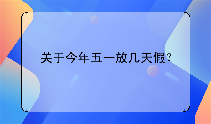 关于今年五一放几天假？