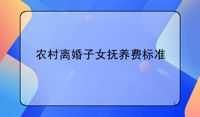 农村离婚子女抚养费标准