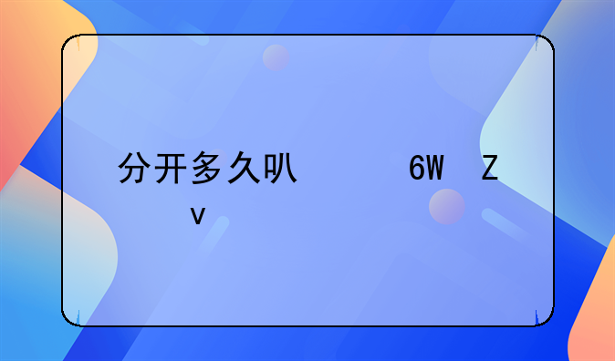 分开多久可以单方面离婚