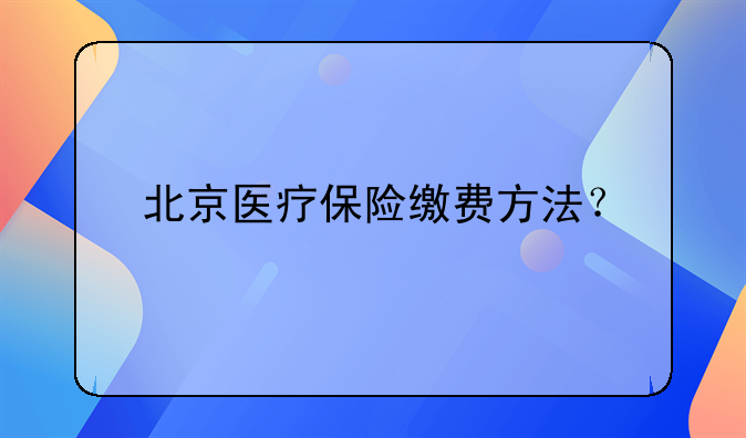 北京医疗保险缴费方法？