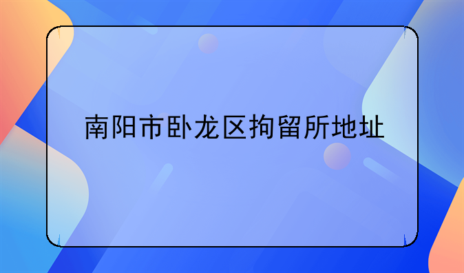 南阳市卧龙区拘留所地址