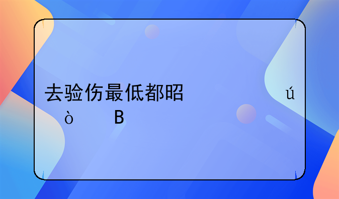 去验伤最低都是轻微伤吗