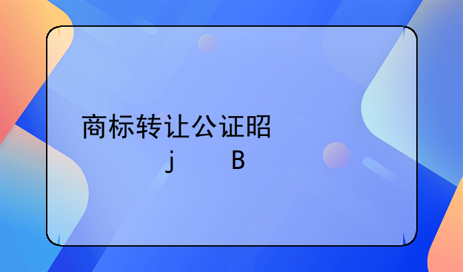 商标转让公证是必须的吗