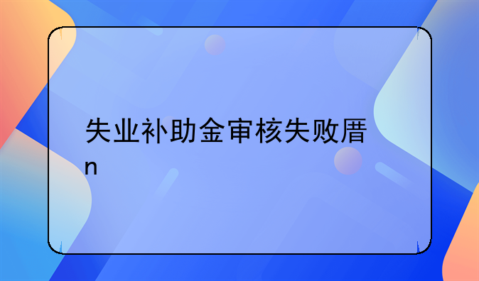 失业补助金审核失败原因